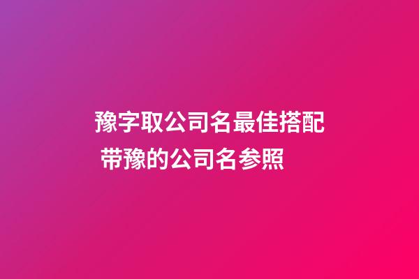 豫字取公司名最佳搭配 带豫的公司名参照-第1张-公司起名-玄机派